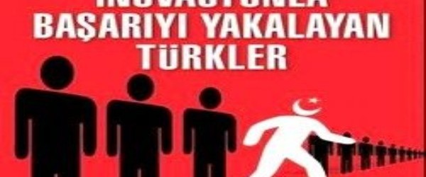 Huzurlarınızda İnovasyonla Başarıyı Yakalayan Türkler!